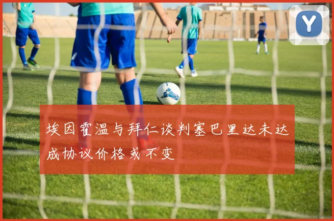 埃因霍温与拜仁谈判塞巴里达未达成协议价格或不变