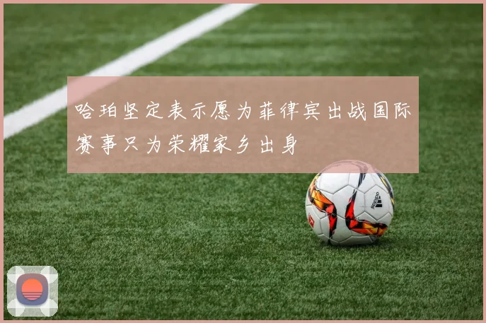 哈珀坚定表示愿为菲律宾出战国际赛事只为荣耀家乡出身