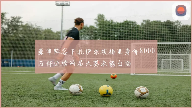 豪华阵容下扎伊尔埃梅里身价8000万却连续两届大赛未能出场