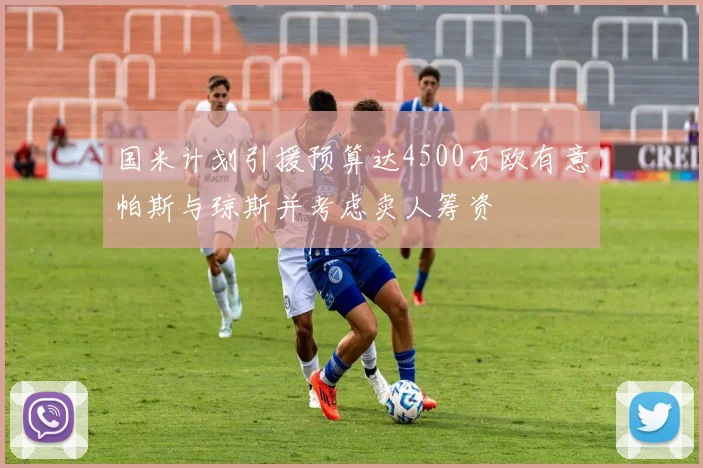 国米计划引援预算达4500万欧有意帕斯与琼斯并考虑卖人筹资