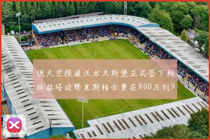德天空报道沃尔夫斯堡正式签下柏林赫塔边锋里斯转会费在800万到900万欧之间