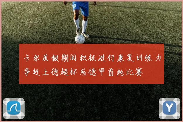 卡尔度假期间积极进行康复训练力争赶上德超杯或德甲首轮比赛