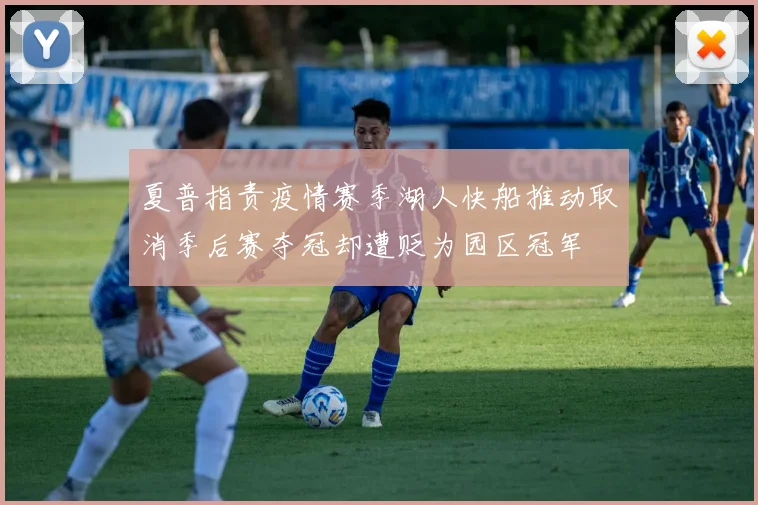 夏普指责疫情赛季湖人快船推动取消季后赛夺冠却遭贬为园区冠军