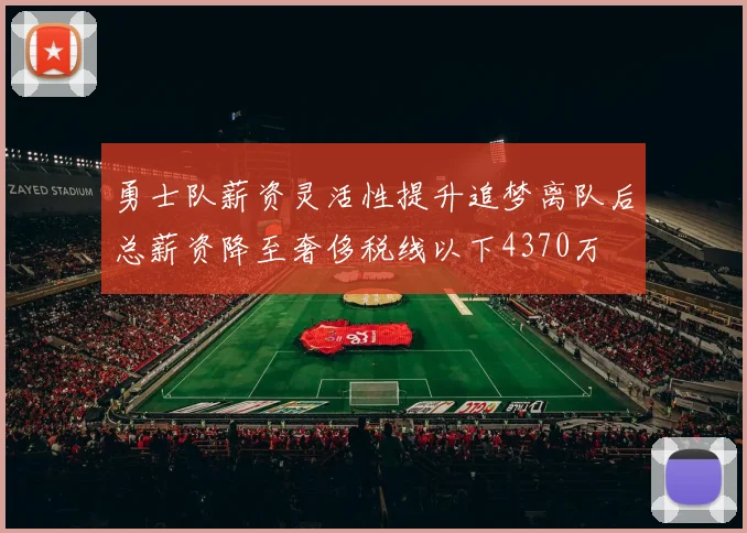 勇士队薪资灵活性提升追梦离队后总薪资降至奢侈税线以下4370万