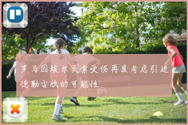 罗马因埃尔莫索受伤再度考虑引进德勒古欣的可能性