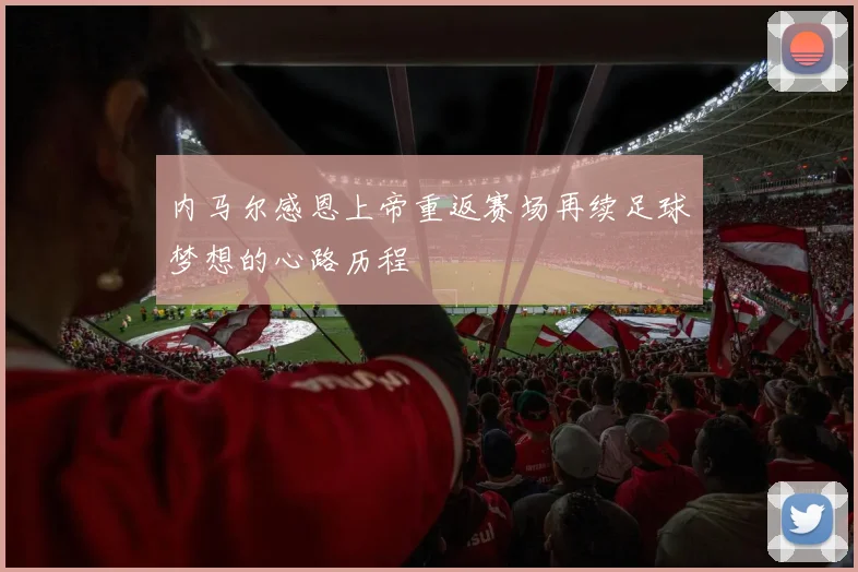内马尔感恩上帝重返赛场再续足球梦想的心路历程