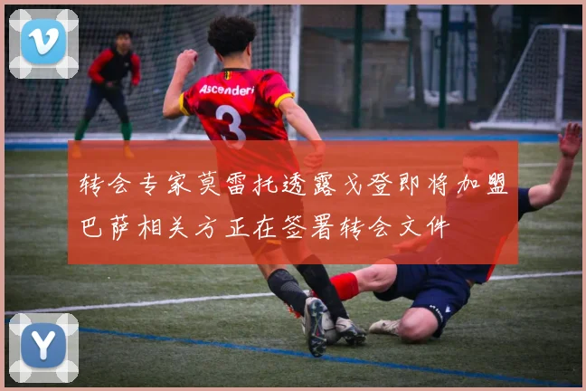 转会专家莫雷托透露戈登即将加盟巴萨相关方正在签署转会文件