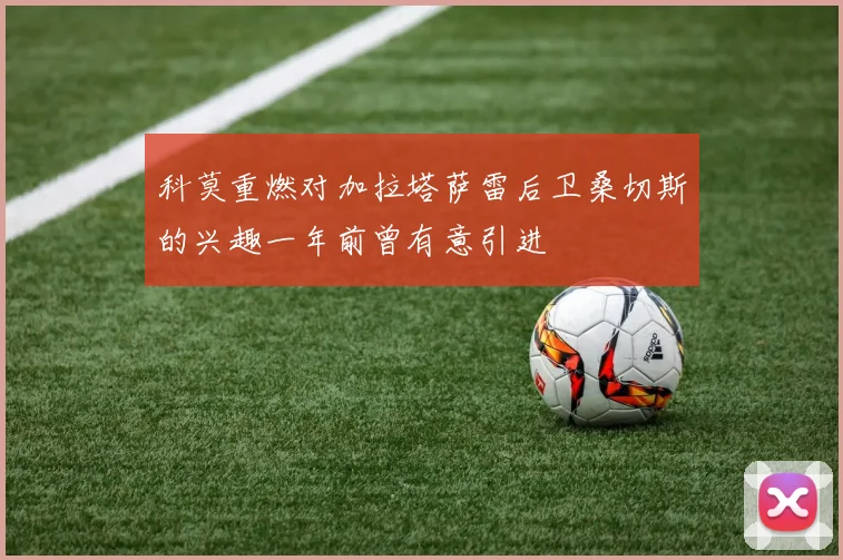 科莫重燃对加拉塔萨雷后卫桑切斯的兴趣一年前曾有意引进