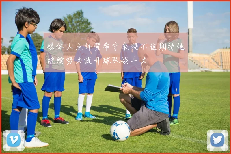 媒体人点评贺希宁表现不佳期待他继续努力提升球队战斗力